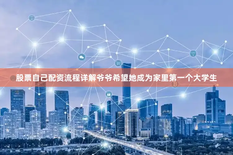 股票自己配资流程详解爷爷希望她成为家里第一个大学生