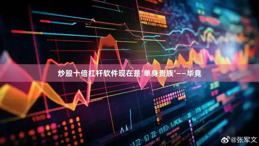 炒股十倍杠杆软件现在是‘单身贵族’——毕竟