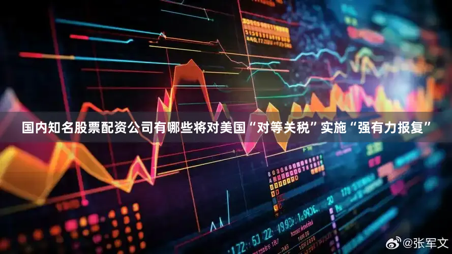 国内知名股票配资公司有哪些将对美国“对等关税”实施“强有力报复”