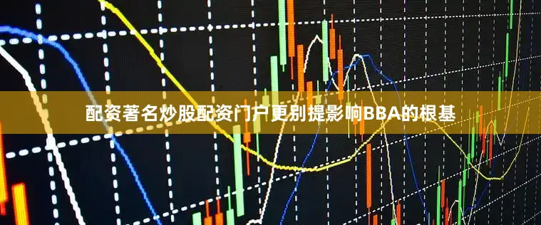 配资著名炒股配资门户更别提影响BBA的根基
