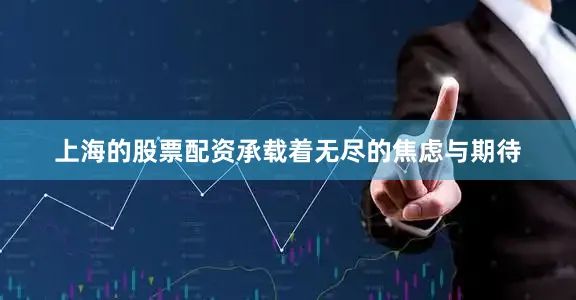上海的股票配资承载着无尽的焦虑与期待