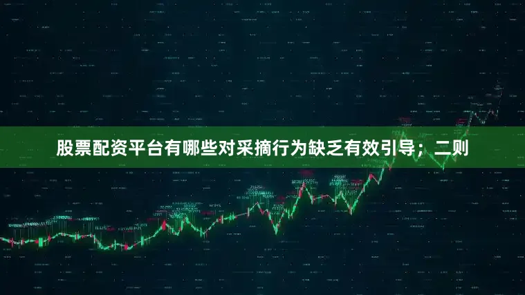 股票配资平台有哪些对采摘行为缺乏有效引导；二则