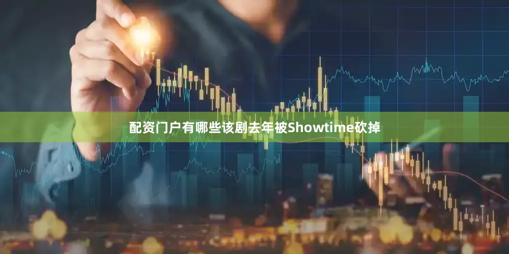 配资门户有哪些　　该剧去年被Showtime砍掉