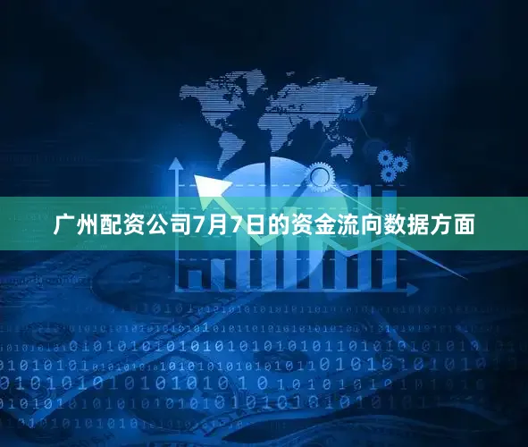 广州配资公司7月7日的资金流向数据方面