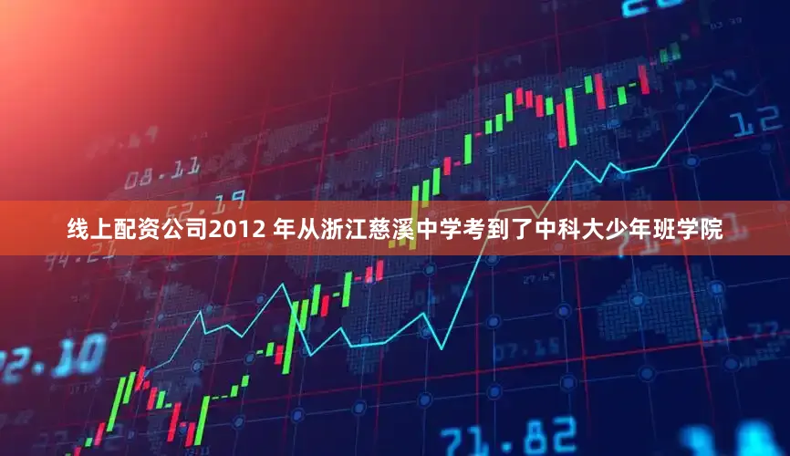 线上配资公司2012 年从浙江慈溪中学考到了中科大少年班学院