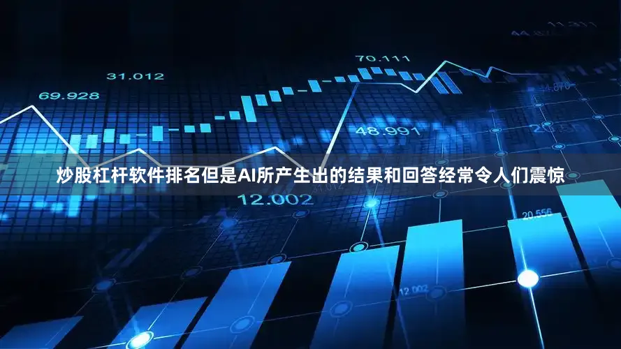 炒股杠杆软件排名但是AI所产生出的结果和回答经常令人们震惊