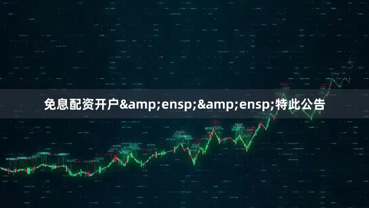 免息配资开户&ensp;&ensp;特此公告