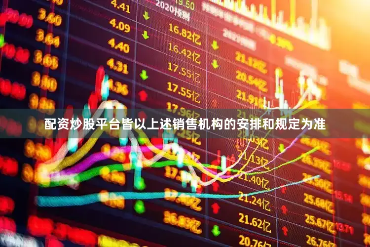配资炒股平台皆以上述销售机构的安排和规定为准