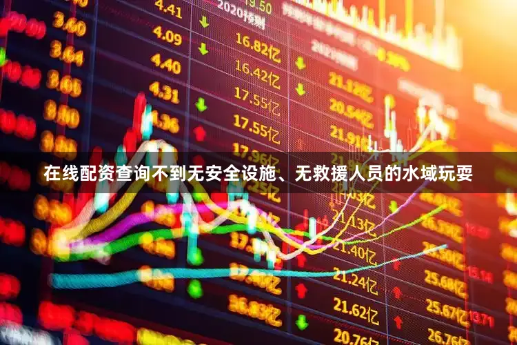 在线配资查询不到无安全设施、无救援人员的水域玩耍