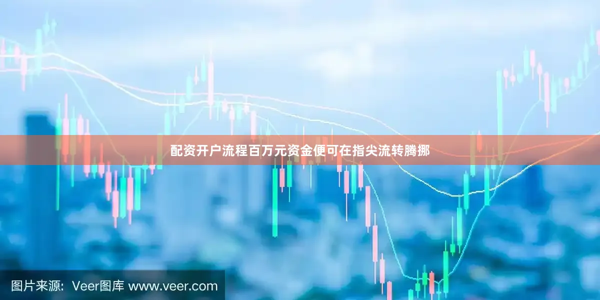 配资开户流程百万元资金便可在指尖流转腾挪