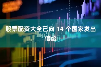 股票配资大全已向 14 个国家发出信函