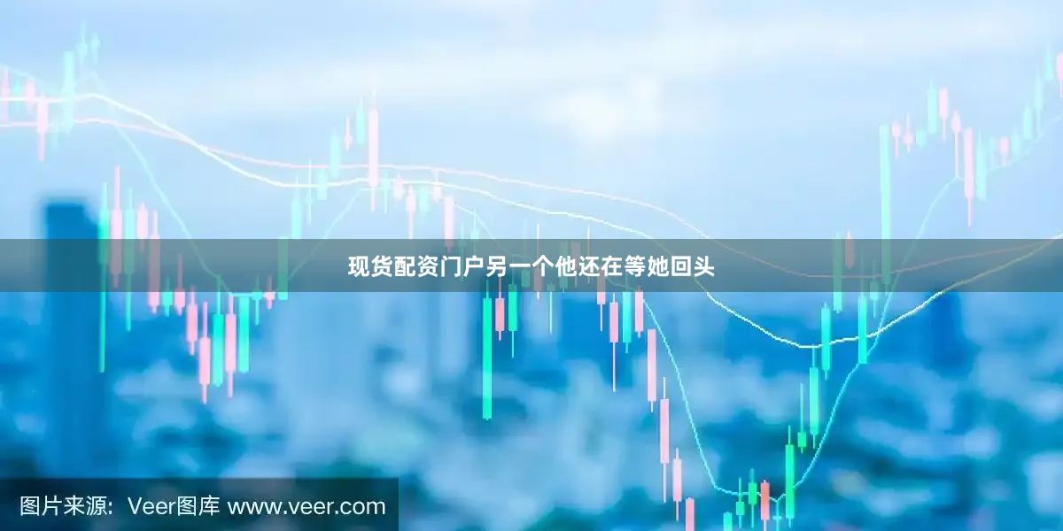 现货配资门户另一个他还在等她回头
