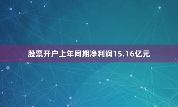 股票开户上年同期净利润15.16亿元
