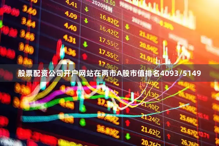 股票配资公司开户网站在两市A股市值排名4093/5149