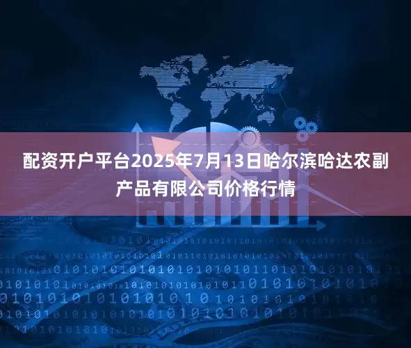 配资开户平台2025年7月13日哈尔滨哈达农副产品有限公司价格行情