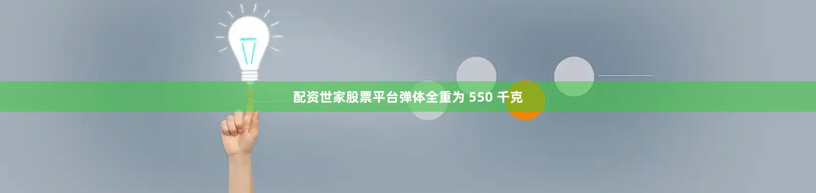 配资世家股票平台弹体全重为 550 千克