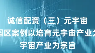 诚信配资（三）元宇宙典型园区案例以培育元宇宙产业为宗旨