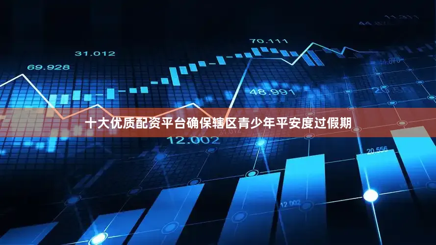 十大优质配资平台确保辖区青少年平安度过假期