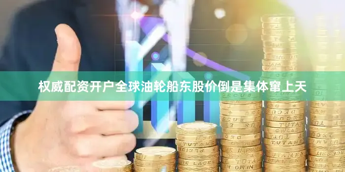 权威配资开户全球油轮船东股价倒是集体窜上天