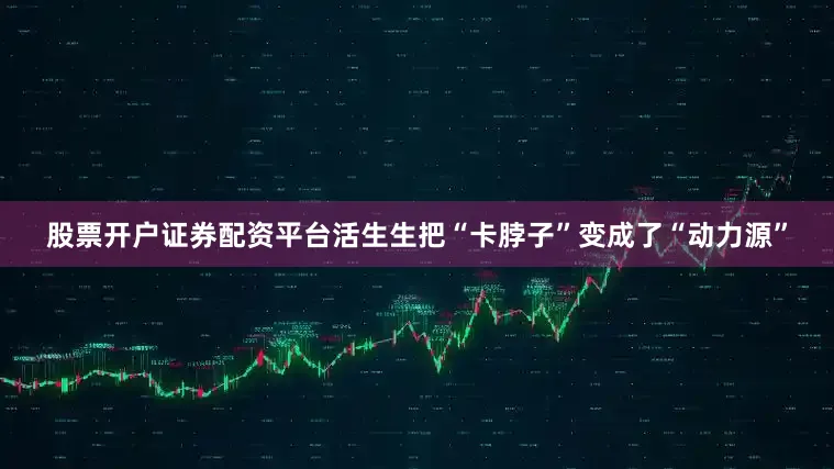 股票开户证券配资平台活生生把“卡脖子”变成了“动力源”