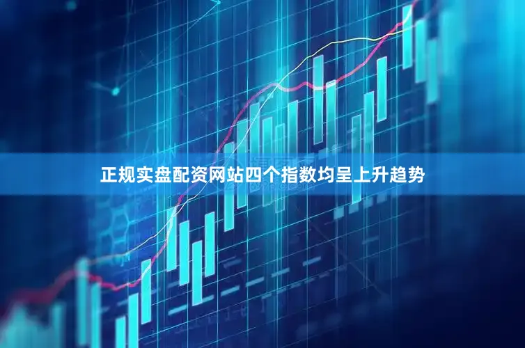 正规实盘配资网站四个指数均呈上升趋势