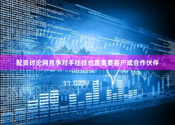 配资讨论网竞争对手往往也是重要客户或合作伙伴
