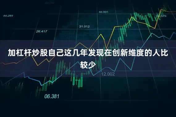 加杠杆炒股自己这几年发现在创新维度的人比较少