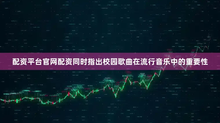 配资平台官网配资同时指出校园歌曲在流行音乐中的重要性