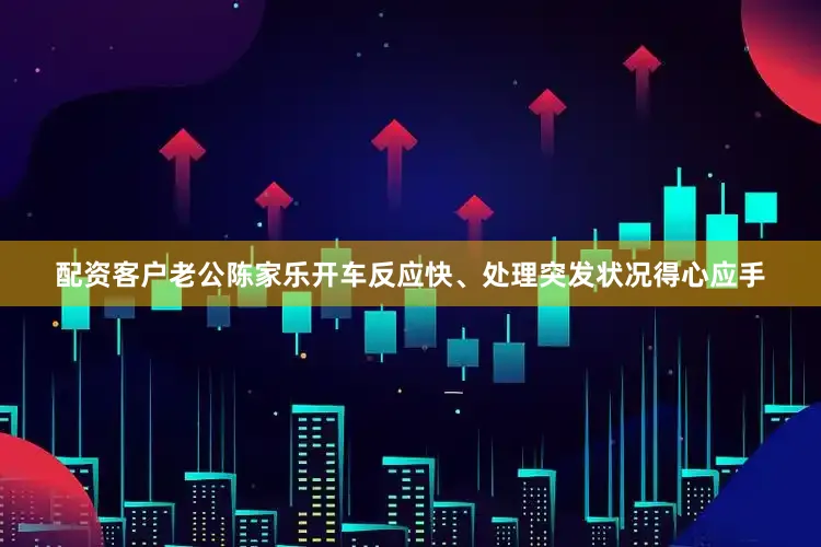 配资客户老公陈家乐开车反应快、处理突发状况得心应手