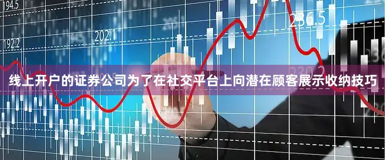 线上开户的证券公司为了在社交平台上向潜在顾客展示收纳技巧