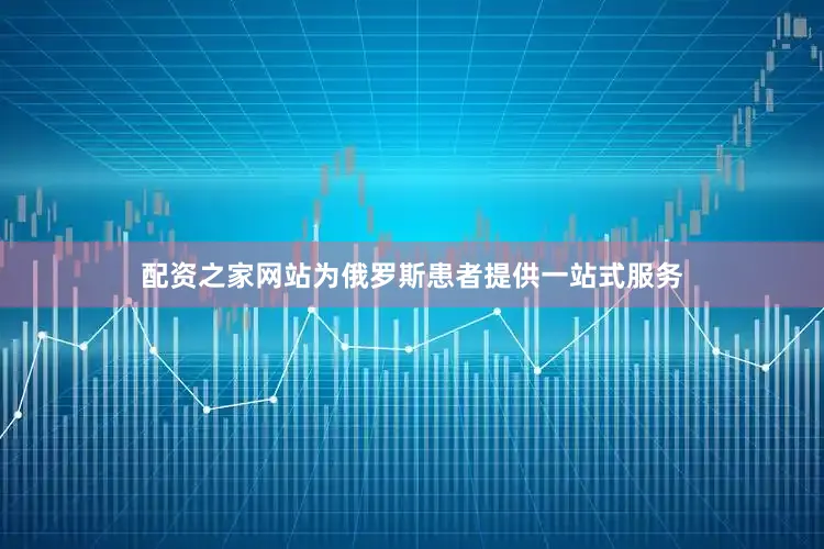配资之家网站为俄罗斯患者提供一站式服务