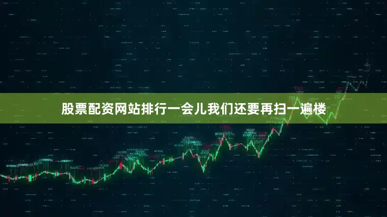 股票配资网站排行一会儿我们还要再扫一遍楼