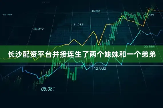 长沙配资平台并接连生了两个妹妹和一个弟弟
