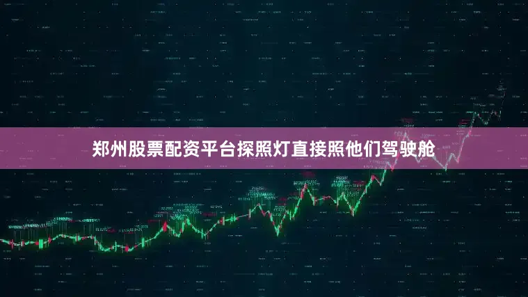 郑州股票配资平台探照灯直接照他们驾驶舱