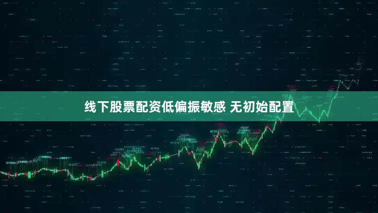 线下股票配资低偏振敏感 无初始配置