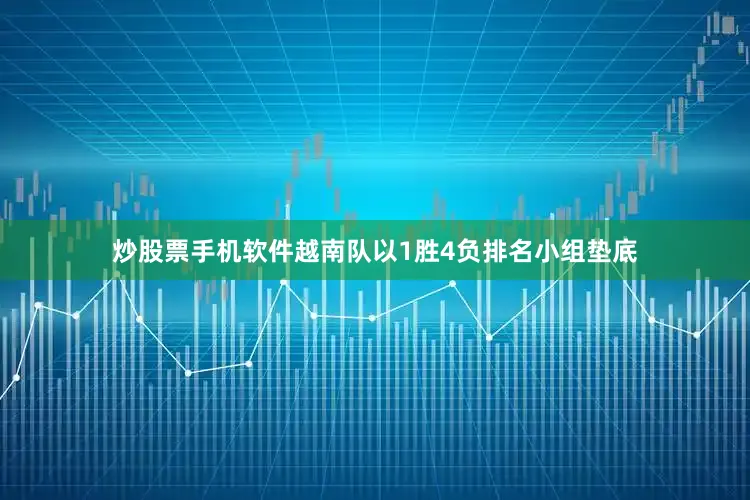 炒股票手机软件越南队以1胜4负排名小组垫底