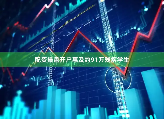 配资操盘开户惠及约91万残疾学生
