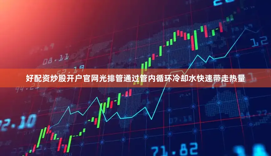 好配资炒股开户官网光排管通过管内循环冷却水快速带走热量
