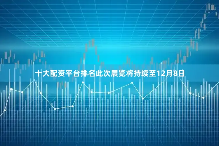 十大配资平台排名此次展览将持续至12月8日