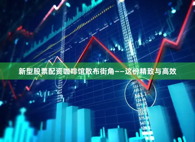 新型股票配资咖啡馆散布街角——这份精致与高效