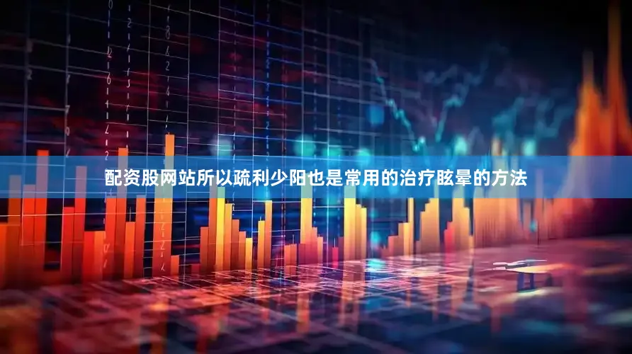 配资股网站所以疏利少阳也是常用的治疗眩晕的方法
