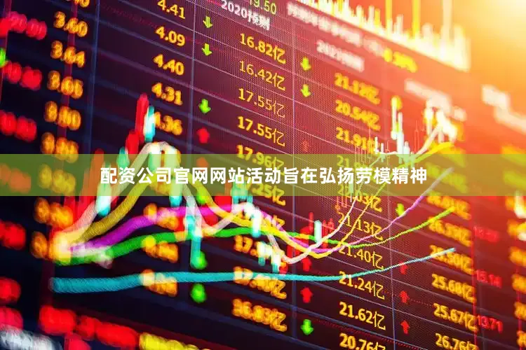 配资公司官网网站活动旨在弘扬劳模精神