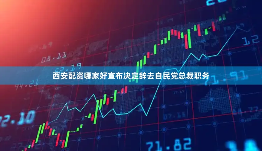 西安配资哪家好宣布决定辞去自民党总裁职务