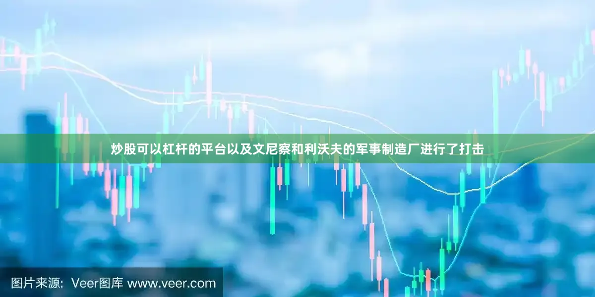 炒股可以杠杆的平台以及文尼察和利沃夫的军事制造厂进行了打击