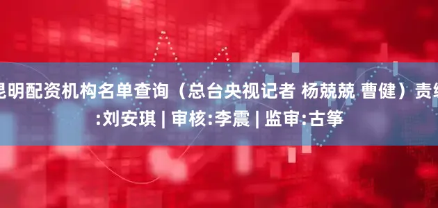 昆明配资机构名单查询（总台央视记者 杨兢兢 曹健）责编:刘安琪 | 审核:李震 | 监审:古筝
