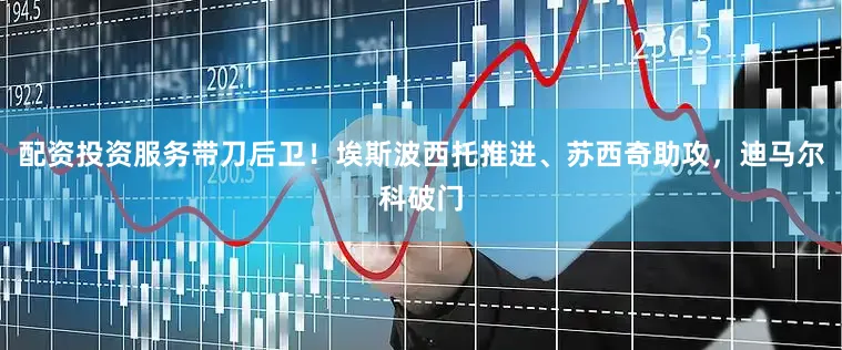 配资投资服务带刀后卫！埃斯波西托推进、苏西奇助攻，迪马尔科破门