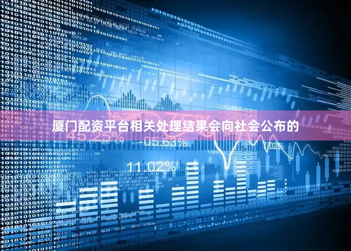 厦门配资平台相关处理结果会向社会公布的