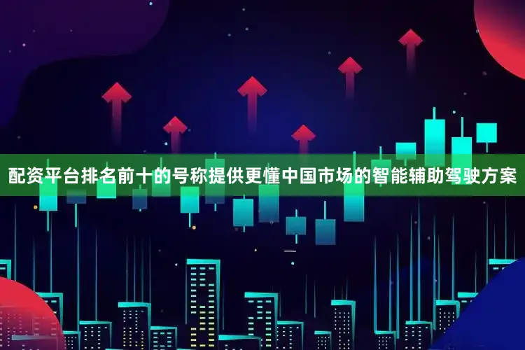 配资平台排名前十的号称提供更懂中国市场的智能辅助驾驶方案