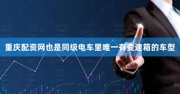 重庆配资网也是同级电车里唯一有变速箱的车型