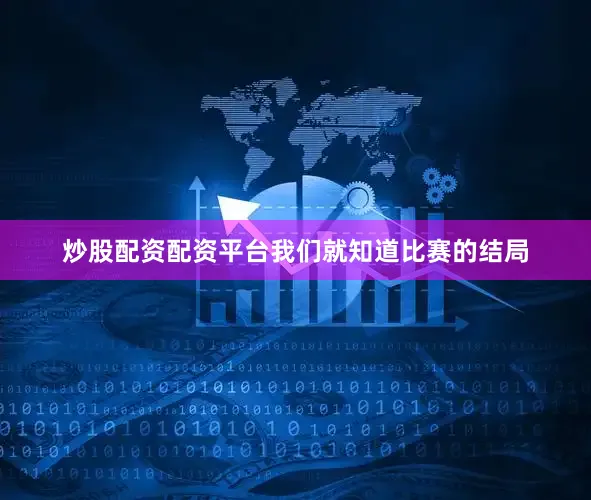 炒股配资配资平台我们就知道比赛的结局